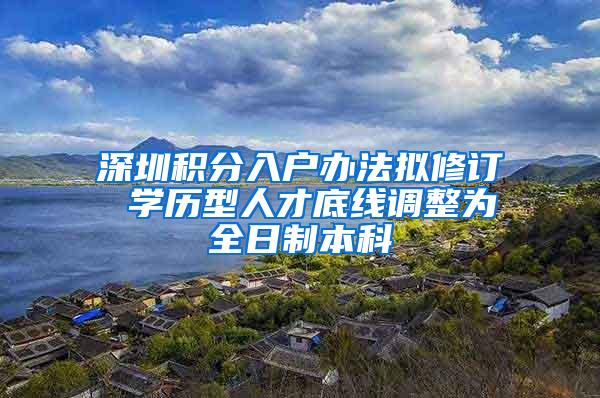 深圳积分入户办法拟修订 学历型人才底线调整为全日制本科