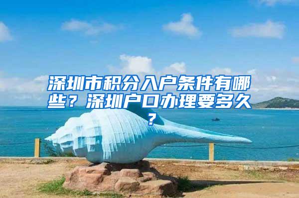 深圳市积分入户条件有哪些？深圳户口办理要多久？