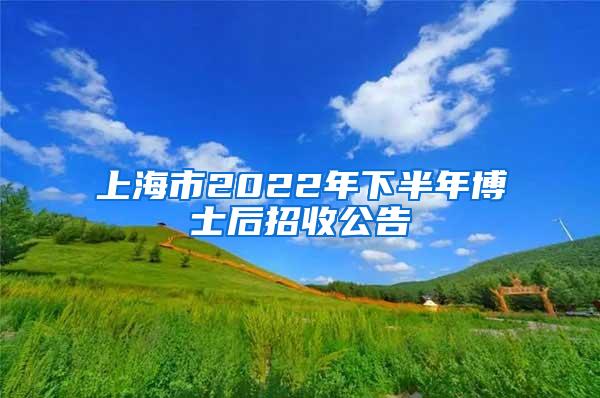 上海市2022年下半年博士后招收公告