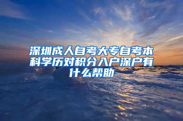 深圳成人自考大专自考本科学历对积分入户深户有什么帮助