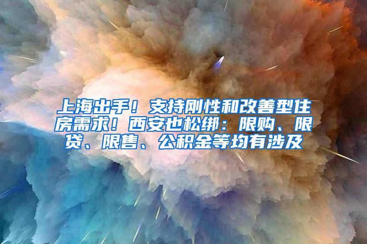 上海出手！支持刚性和改善型住房需求！西安也松绑：限购、限贷、限售、公积金等均有涉及