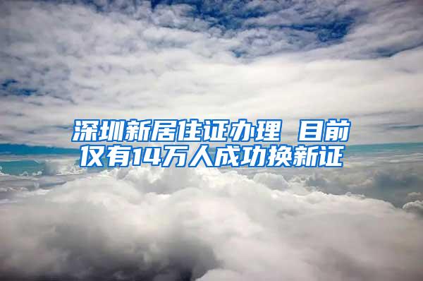 深圳新居住证办理 目前仅有14万人成功换新证