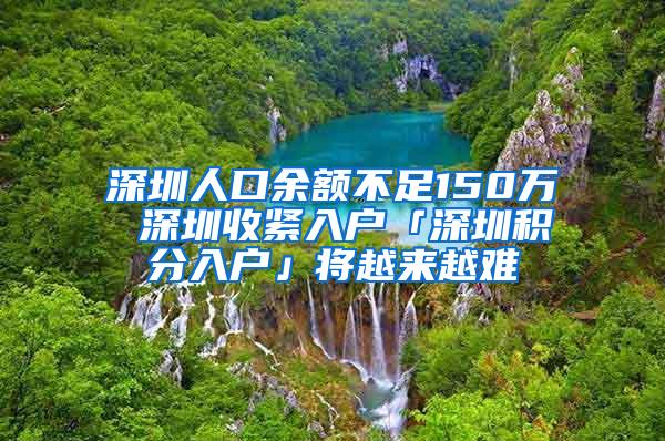 深圳人口余额不足150万 深圳收紧入户「深圳积分入户」将越来越难