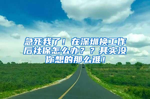 急死我了！在深圳换工作后社保怎么办？？其实没你想的那么难！