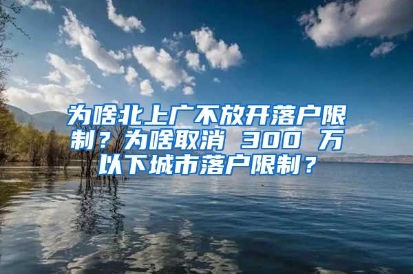 为啥北上广不放开落户限制？为啥取消 300 万以下城市落户限制？