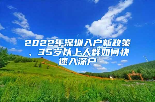 2022年深圳入户新政策、35岁以上人群如何快速入深户