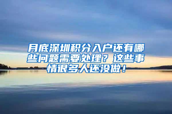 月底深圳积分入户还有哪些问题需要处理？这些事情很多人还没做！