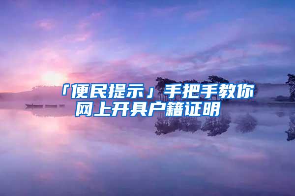 「便民提示」手把手教你网上开具户籍证明