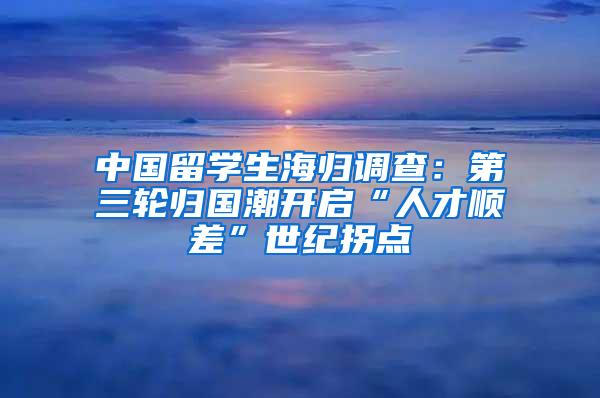 中国留学生海归调查：第三轮归国潮开启“人才顺差”世纪拐点