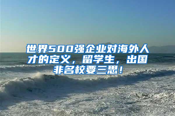 世界500强企业对海外人才的定义，留学生，出国非名校要三思！