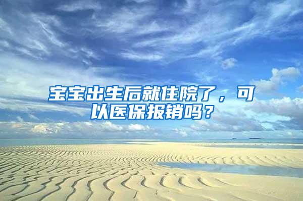 宝宝出生后就住院了，可以医保报销吗？