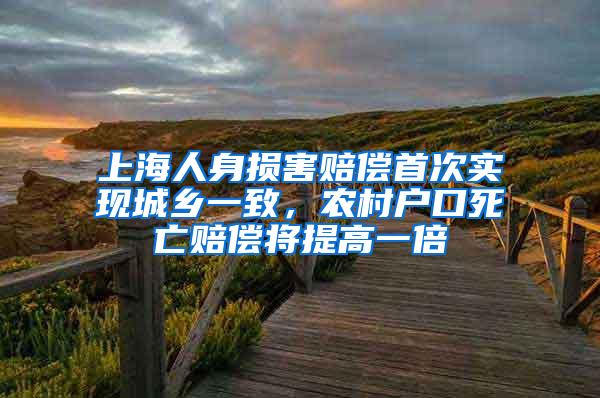 上海人身损害赔偿首次实现城乡一致，农村户口死亡赔偿将提高一倍