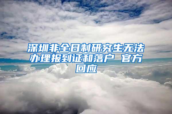 深圳非全日制研究生无法办理报到证和落户 官方回应