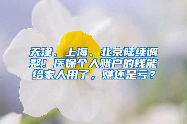 天津、上海、北京陆续调整！医保个人账户的钱能给家人用了，赚还是亏？