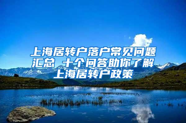 上海居转户落户常见问题汇总 十个问答助你了解上海居转户政策