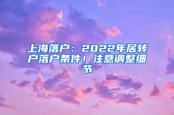 上海落户：2022年居转户落户条件！注意调整细节