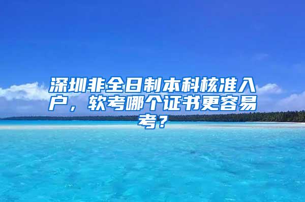 深圳非全日制本科核准入户，软考哪个证书更容易考？