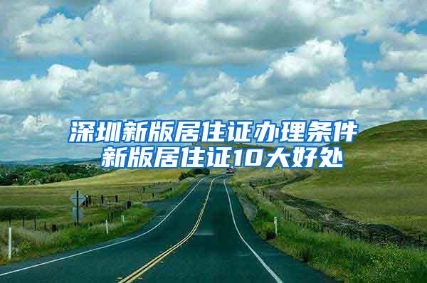 深圳新版居住证办理条件 新版居住证10大好处