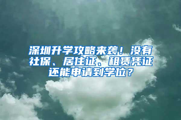 深圳升学攻略来袭！没有社保、居住证、租赁凭证还能申请到学位？