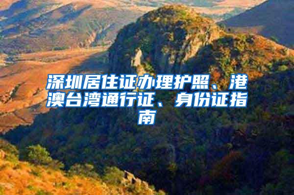 深圳居住证办理护照、港澳台湾通行证、身份证指南