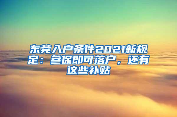 东莞入户条件2021新规定：参保即可落户，还有这些补贴