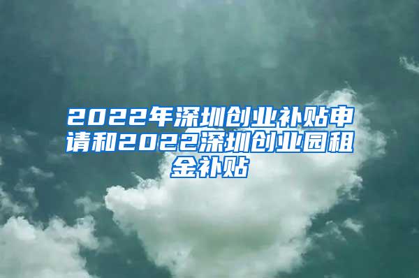 2022年深圳创业补贴申请和2022深圳创业园租金补贴