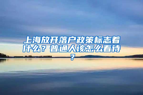 上海放开落户政策标志着什么？普通人该怎么看待？