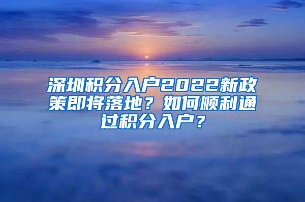 深圳积分入户2022新政策即将落地？如何顺利通过积分入户？