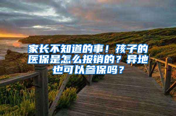 家长不知道的事！孩子的医保是怎么报销的？异地也可以参保吗？