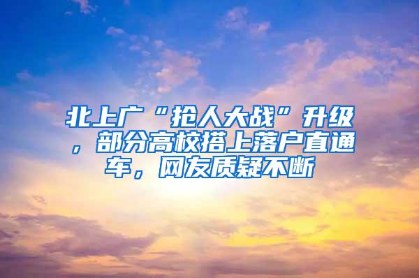 北上广“抢人大战”升级，部分高校搭上落户直通车，网友质疑不断