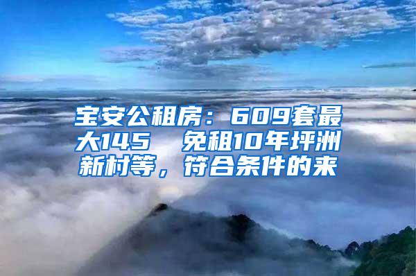 宝安公租房：609套最大145㎡ 免租10年坪洲新村等，符合条件的来