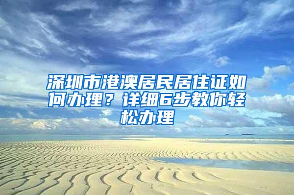 深圳市港澳居民居住证如何办理？详细6步教你轻松办理