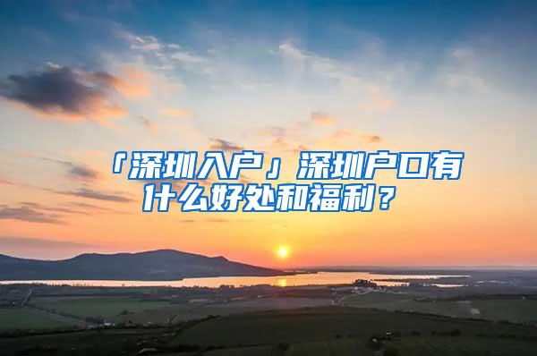 「深圳入户」深圳户口有什么好处和福利？