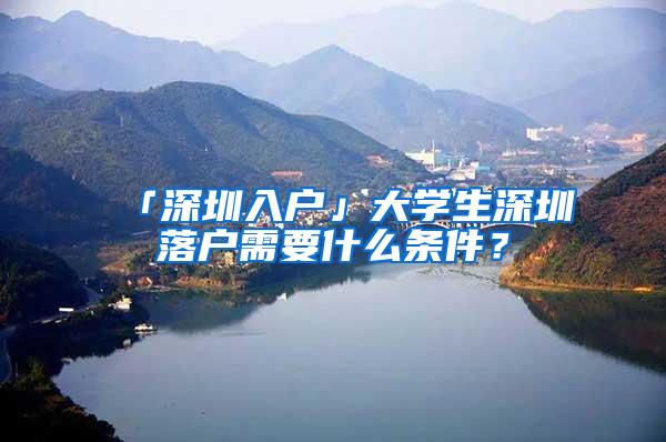 「深圳入户」大学生深圳落户需要什么条件？