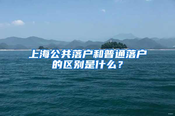 上海公共落户和普通落户的区别是什么？