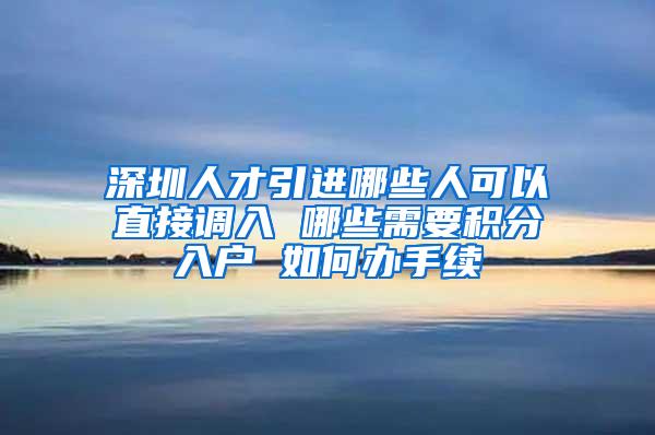 深圳人才引进哪些人可以直接调入 哪些需要积分入户 如何办手续