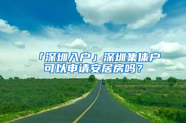 「深圳入户」深圳集体户可以申请安居房吗？