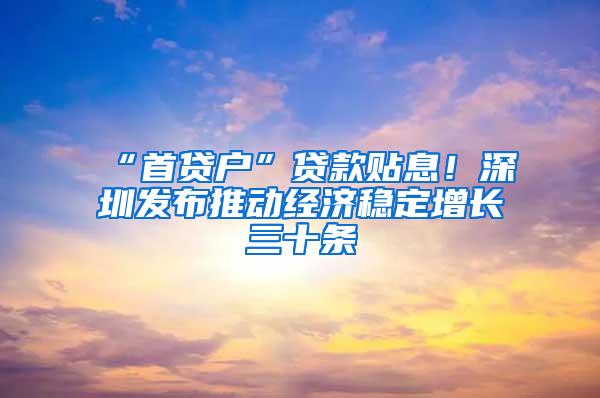 “首贷户”贷款贴息！深圳发布推动经济稳定增长三十条