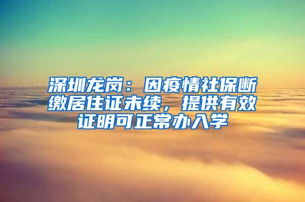 深圳龙岗：因疫情社保断缴居住证未续，提供有效证明可正常办入学