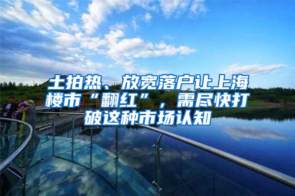 土拍热、放宽落户让上海楼市“翻红”，需尽快打破这种市场认知