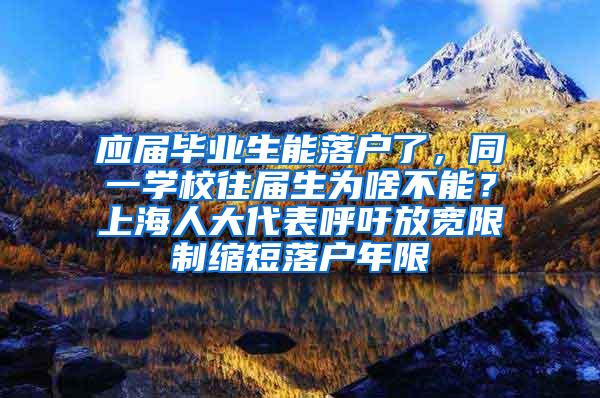 应届毕业生能落户了，同一学校往届生为啥不能？上海人大代表呼吁放宽限制缩短落户年限