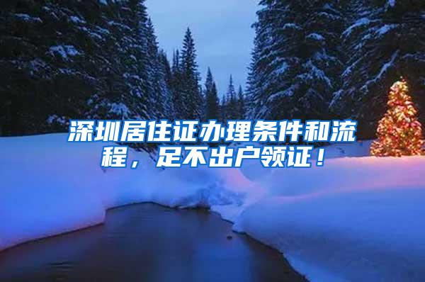 深圳居住证办理条件和流程，足不出户领证！