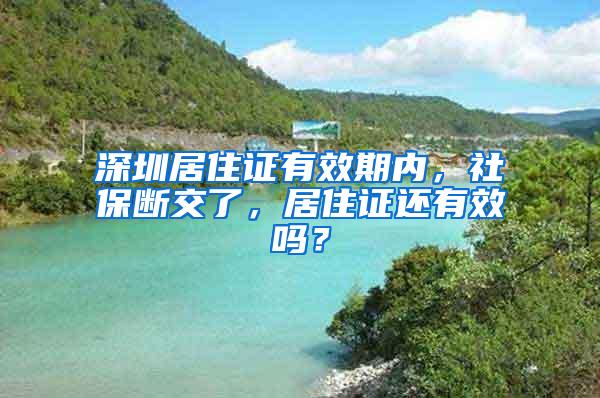 深圳居住证有效期内，社保断交了，居住证还有效吗？