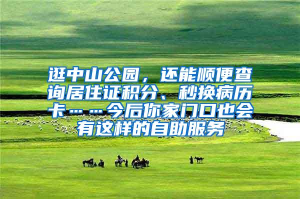 逛中山公园，还能顺便查询居住证积分、秒换病历卡……今后你家门口也会有这样的自助服务