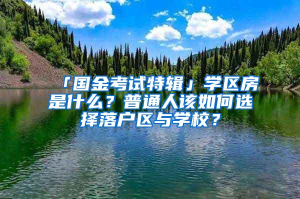 「国金考试特辑」学区房是什么？普通人该如何选择落户区与学校？