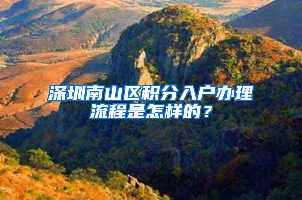 深圳南山区积分入户办理流程是怎样的？