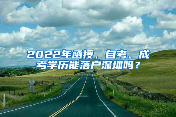 2022年函授、自考、成考学历能落户深圳吗？