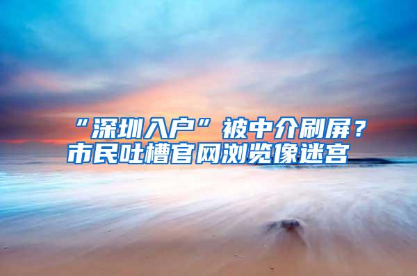 “深圳入户”被中介刷屏？市民吐槽官网浏览像迷宫