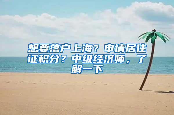 想要落户上海？申请居住证积分？中级经济师，了解一下