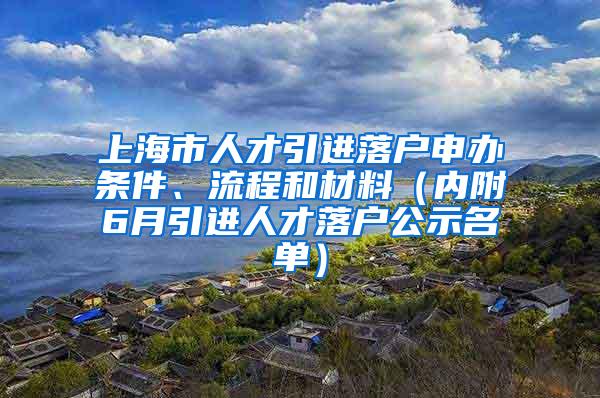 上海市人才引进落户申办条件、流程和材料（内附6月引进人才落户公示名单）